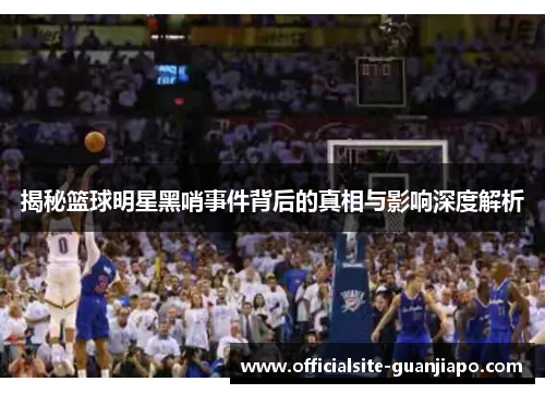 揭秘篮球明星黑哨事件背后的真相与影响深度解析