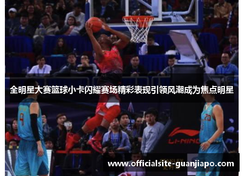 全明星大赛篮球小卡闪耀赛场精彩表现引领风潮成为焦点明星
