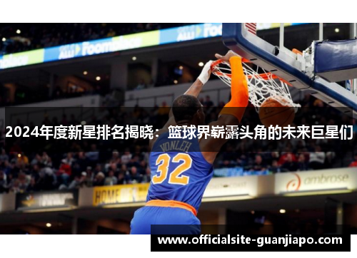2024年度新星排名揭晓：篮球界崭露头角的未来巨星们