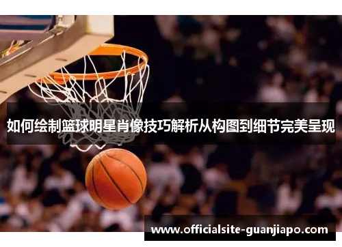 如何绘制篮球明星肖像技巧解析从构图到细节完美呈现