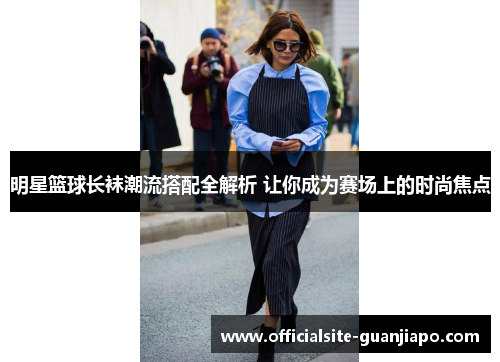 明星篮球长袜潮流搭配全解析 让你成为赛场上的时尚焦点