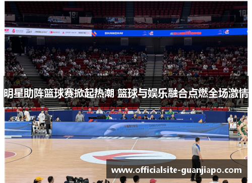 明星助阵篮球赛掀起热潮 篮球与娱乐融合点燃全场激情
