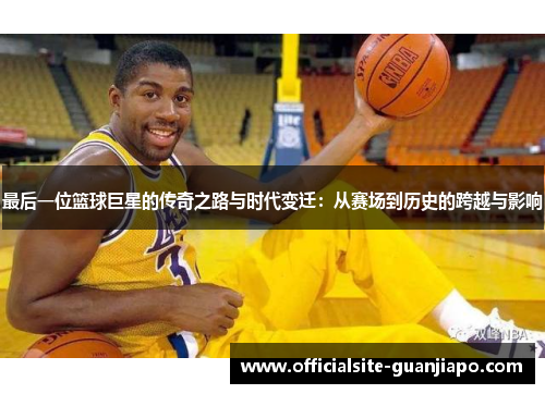 最后一位篮球巨星的传奇之路与时代变迁：从赛场到历史的跨越与影响