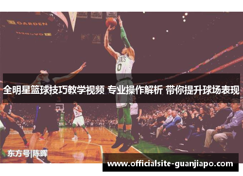 全明星篮球技巧教学视频 专业操作解析 带你提升球场表现
