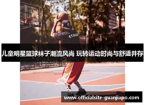 儿童明星篮球袜子潮流风尚 玩转运动时尚与舒适并存
