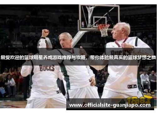 最受欢迎的篮球明星养成游戏推荐与攻略，带你体验最真实的篮球梦想之旅