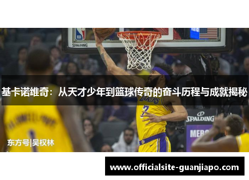 基卡诺维奇：从天才少年到篮球传奇的奋斗历程与成就揭秘