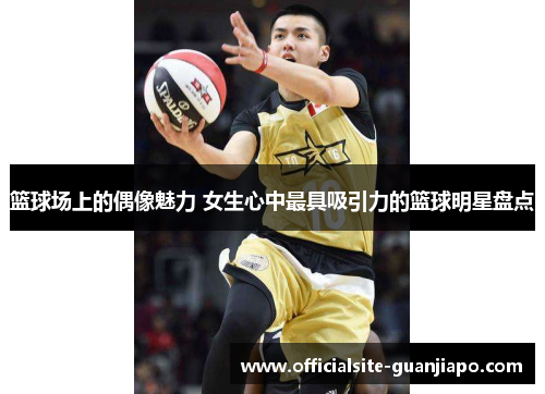 篮球场上的偶像魅力 女生心中最具吸引力的篮球明星盘点