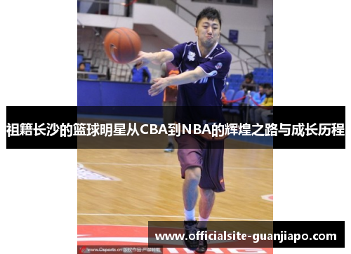 祖籍长沙的篮球明星从CBA到NBA的辉煌之路与成长历程