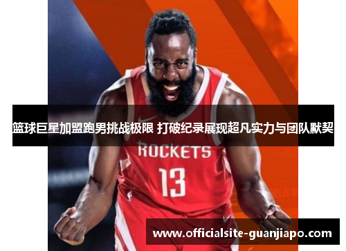 篮球巨星加盟跑男挑战极限 打破纪录展现超凡实力与团队默契
