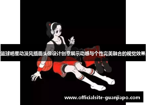 篮球明星动漫风插画头像设计创意展示动感与个性完美融合的视觉效果