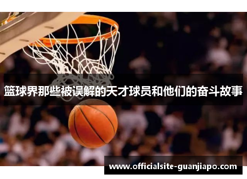 篮球界那些被误解的天才球员和他们的奋斗故事