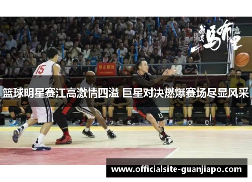 篮球明星赛江高激情四溢 巨星对决燃爆赛场尽显风采