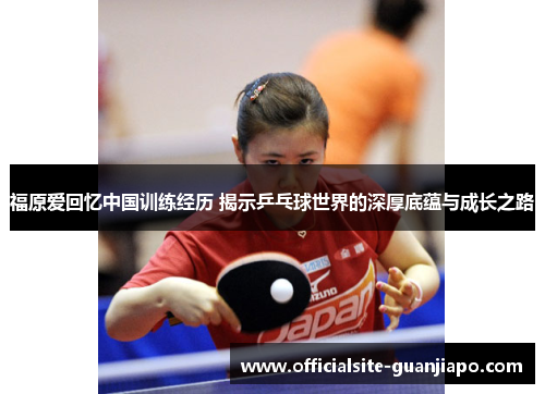福原爱回忆中国训练经历 揭示乒乓球世界的深厚底蕴与成长之路