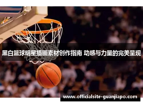黑白篮球明星插画素材创作指南 动感与力量的完美呈现