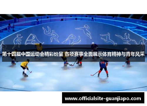 第十四届中国运动会精彩纷呈 各项赛事全面展示体育精神与青年风采