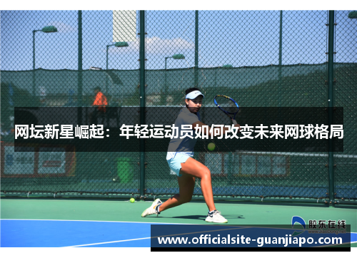网坛新星崛起：年轻运动员如何改变未来网球格局