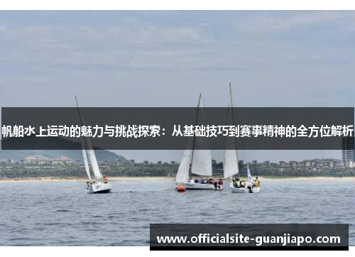 帆船水上运动的魅力与挑战探索：从基础技巧到赛事精神的全方位解析