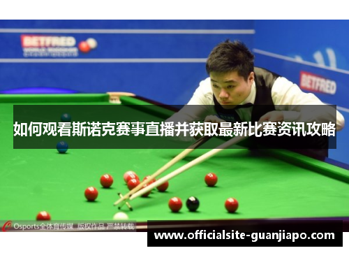 如何观看斯诺克赛事直播并获取最新比赛资讯攻略