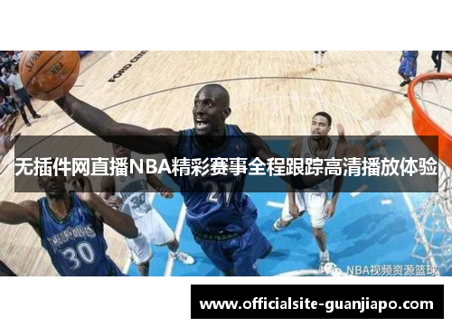 无插件网直播NBA精彩赛事全程跟踪高清播放体验