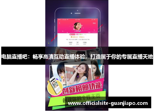 电脑直播吧：畅享高清互动直播体验，打造属于你的专属直播天地