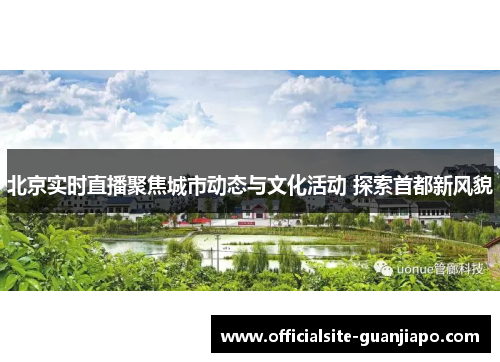 北京实时直播聚焦城市动态与文化活动 探索首都新风貌