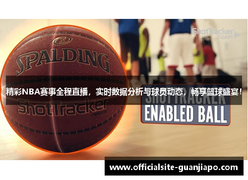 精彩NBA赛事全程直播，实时数据分析与球员动态，畅享篮球盛宴！