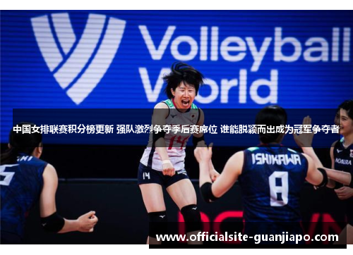中国女排联赛积分榜更新 强队激烈争夺季后赛席位 谁能脱颖而出成为冠军争夺者