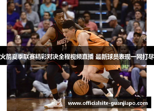 火箭夏季联赛精彩对决全程视频直播 最新球员表现一网打尽